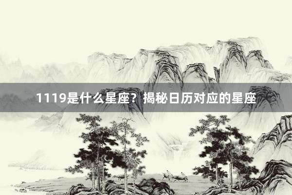 1119是什么星座？揭秘日历对应的星座