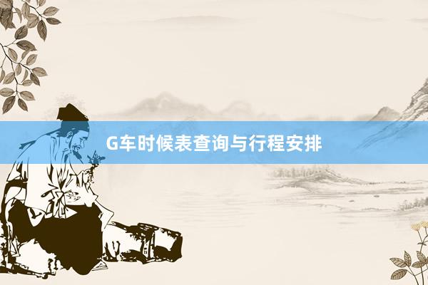 G车时候表查询与行程安排