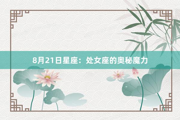 8月21日星座：处女座的奥秘魔力