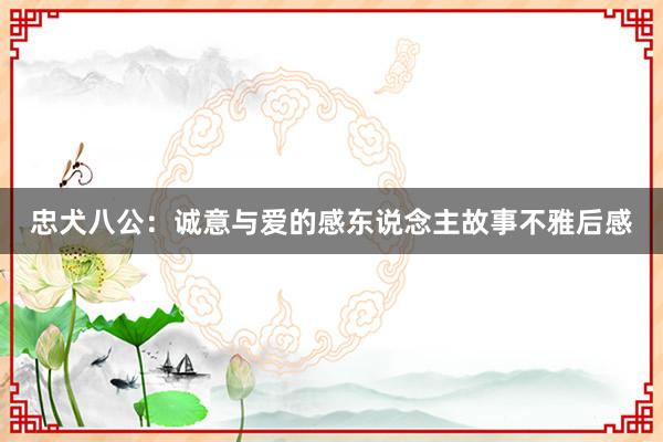 忠犬八公:诚意与爱的感东说念主故事不雅后感