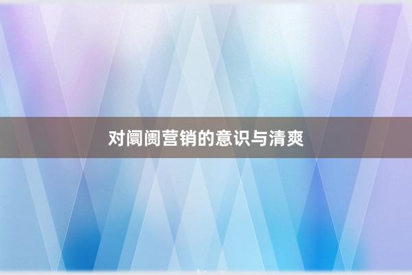 对阛阓营销的意识与清爽